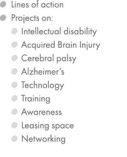 ￼ Lines of action ￼ Projects on: ￼ Intellectual disability ￼ Acquired Brain Injury ￼ Cerebral palsy ￼ Alzheimer’s ￼ T...