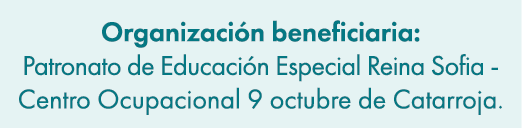 Organizaci n beneficiaria: Patronato de Educaci n Especial Reina Sofia Centro Ocupacional 9 octubre de Catarroja.