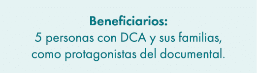 Beneficiarios: 5 personas con DCA y sus familias, como protagonistas del documental. 