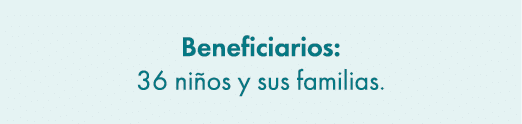 Beneficiarios: 36 ni os y sus familias.
