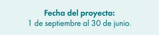 Fecha del proyecto: 1 de septiembre al 30 de junio.