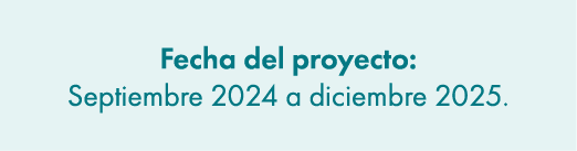 Fecha del proyecto: Septiembre 2024 a diciembre 2025.