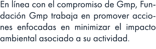En l nea con el compromiso de Gmp, Fundaci n Gmp trabaja en promover acciones enfocadas en minimizar el impacto ambie...