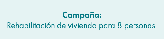 Campa a: Rehabilitaci n de vivienda para 8 personas.