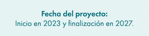 Fecha del proyecto: Inicio en 2023 y finalizaci n en 2027.