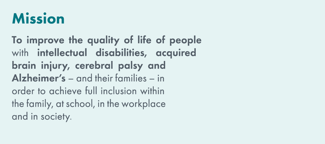 Mission To improve the quality of life of people with intellectual disabilities, acquired brain injury, cerebral pals...