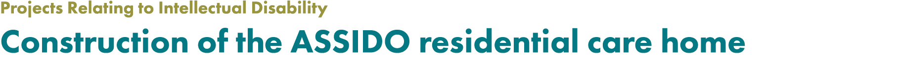 Projects Relating to Intellectual Disability Construction of the ASSIDO residential care home