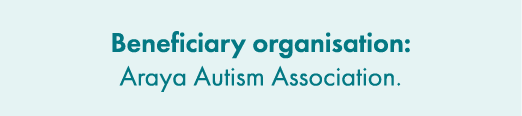 Beneficiary organisation: Araya Autism Association.