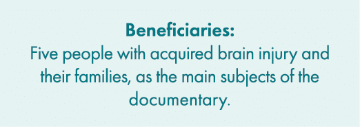 Beneficiaries: Five people with acquired brain injury and their families, as the main subjects of the documentary. 