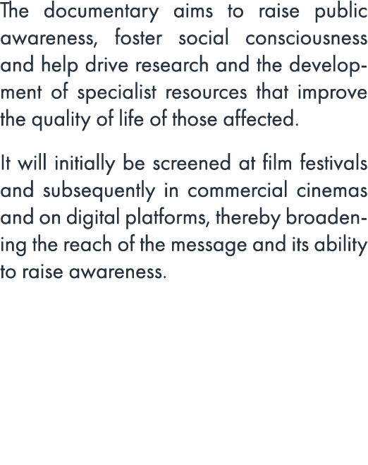 The documentary aims to raise public awareness, foster social consciousness and help drive research and the developme...