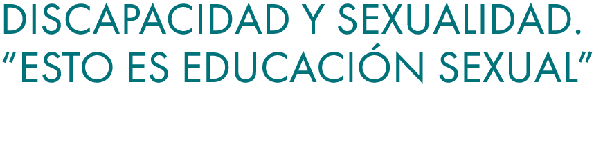 Discapacidad y Sexualidad. “Esto es Educaci n Sexual” 