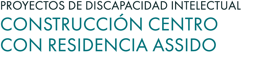 Proyectos de Discapacidad Intelectual Construcci n centro con residencia ASSIDO 