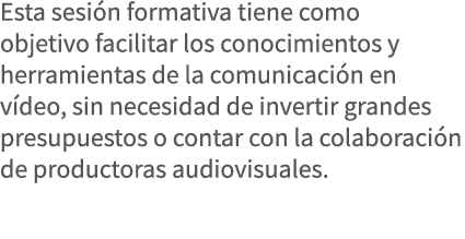 Esta sesión formativa tiene como objetivo facilitar los conocimientos y herramientas de la comunicación en vídeo, sin   