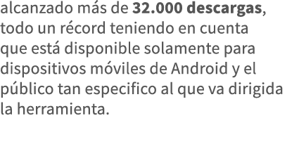 alcanzado más de 32 000 descargas, todo un récord teniendo en cuenta que está disponible solamente para dispositivos    