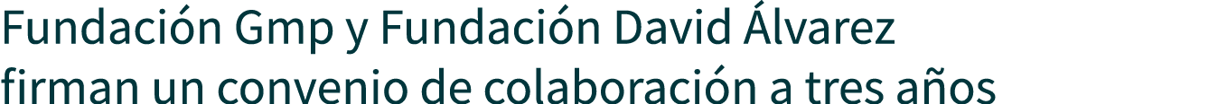 Fundación Gmp y Fundación David Álvarez firman un convenio de colaboración a tres años
