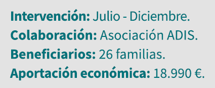 Intervención: Julio - Diciembre  Colaboración: Asociación ADIS  Beneficiarios: 26 familias  Aportación económica: 18    