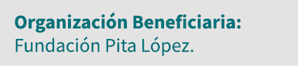 Organización Beneficiaria: Fundación Pita López 