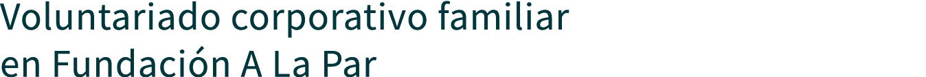 Voluntariado corporativo familiar en Fundación A La Par