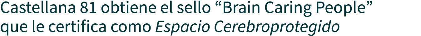 Castellana 81 obtiene el sello  Brain Caring People  que le certifica como Espacio Cerebroprotegido