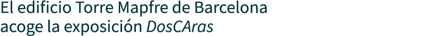 El edificio Torre Mapfre de Barcelona acoge la exposición DosCAras
