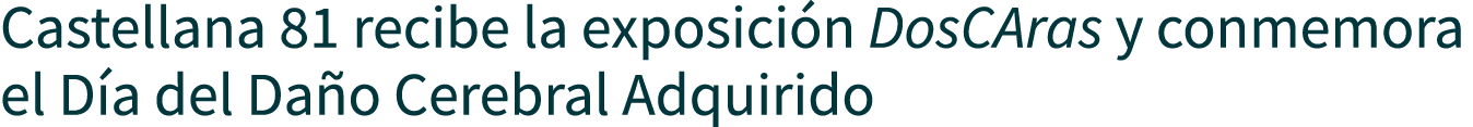 Castellana 81 recibe la exposición DosCAras y conmemora el Día del Daño Cerebral Adquirido