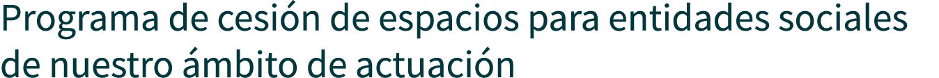 Programa de cesión de espacios para entidades sociales de nuestro ámbito de actuación