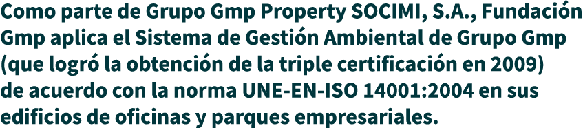 Como parte de Grupo Gmp Property SOCIMI, S A , Fundación Gmp aplica el Sistema de Gestión Ambiental de Grupo Gmp (que   