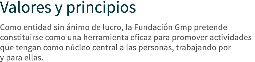 Valores y principios Como entidad sin ánimo de lucro, la Fundación Gmp pretende constituirse como una herramienta efi   