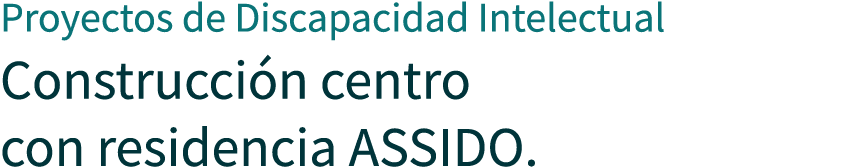 Proyectos de Discapacidad Intelectual Construcci n centro con residencia ASSIDO.
