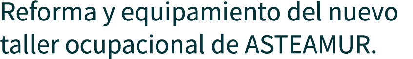 Reforma y equipamiento del nuevo taller ocupacional de Asteamur.