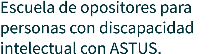 Escuela de opositores para personas con discapacidad intelectual con ASTUS.