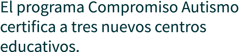 El programa Compromiso Autismo certifica a tres nuevos centros educativos.
