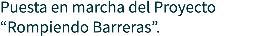 Puesta en marcha del Proyecto “Rompiendo Barreras”.