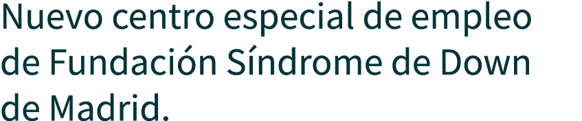 Nuevo centro especial de empleo de Fundaci n S ndrome de Down de Madrid.