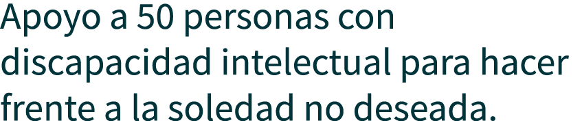 Apoyo a 50 personas con discapacidad intelectual para hacer frente a la soledad no deseada.