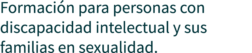 Formaci n para personas con discapacidad intelectual y sus familias en sexualidad.