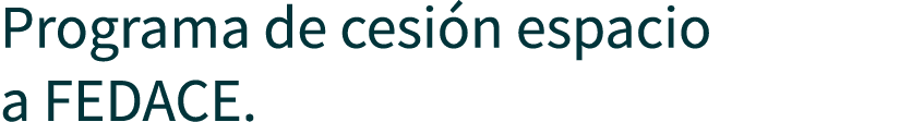Programa de cesi n espacio a FEDACE.
