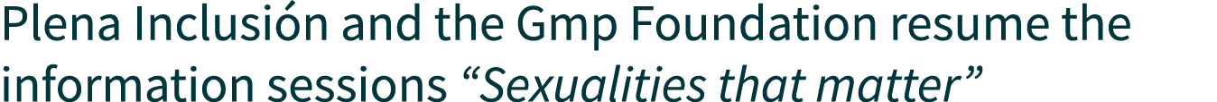 Plena Inclusión and the Gmp Foundation resume the information sessions  Sexualities that matter 