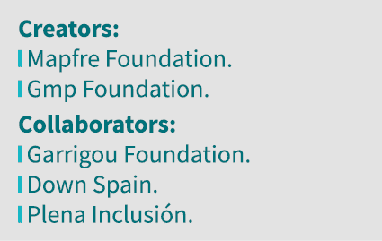 Creators:  Mapfre Foundation   Gmp Foundation  Collaborators:  Garrigou Foundation   Down Spain   Plena Inclusión 