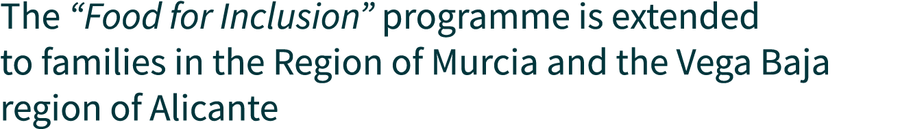 The  Food for Inclusion  programme is extended to families in the Region of Murcia and the Vega Baja region of Alicante