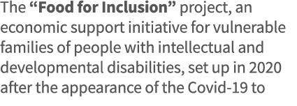 The  Food for Inclusion  project, an economic support initiative for vulnerable families of people with intellectual    