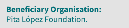 Beneficiary Organisation: Pita López Foundation 