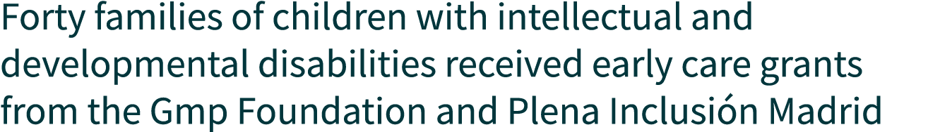 Forty families of children with intellectual and developmental disabilities received early care grants from the Gmp F   