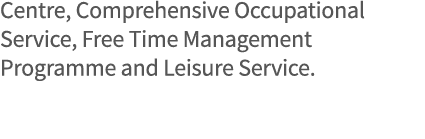 Centre, Comprehensive Occupational Service, Free Time Management Programme and Leisure Service 