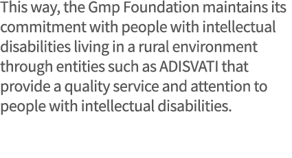 This way, the Gmp Foundation maintains its commitment with people with intellectual disabilities living in a rural en   