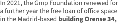 In 2021, the Gmp Foundation renewed for a further year the free loan of office space in the Madrid-based building Ore   