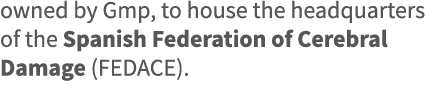 owned by Gmp, to house the headquarters of the Spanish Federation of Cerebral Damage (FEDACE) 