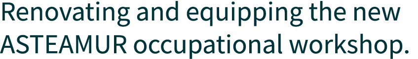 Renovating and equipping the new ASTEAMUR occupational workshop.