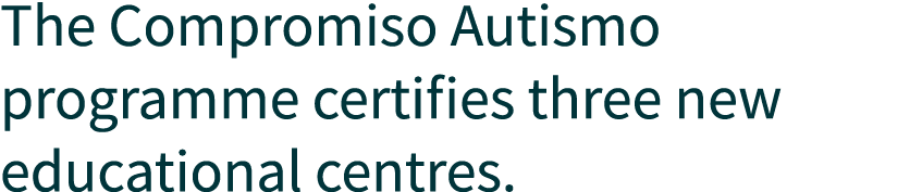 The Compromiso Autismo programme certifies three new educational centres.