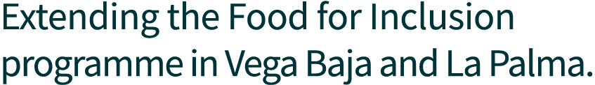 Extending the Food for Inclusion programme in Vega Baja and La Palma. 
